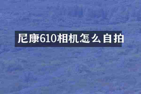 尼康610相机怎么自拍