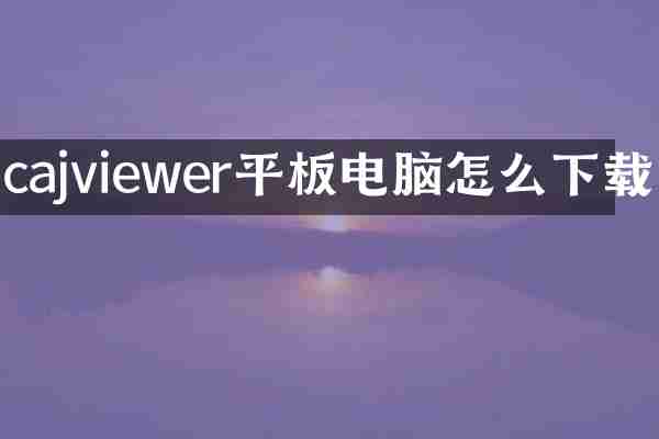 cajviewer平板电脑怎么下载