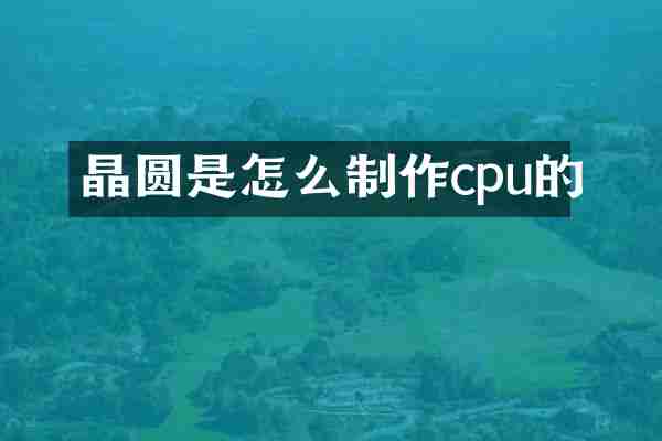 晶圆是怎么制作cpu的