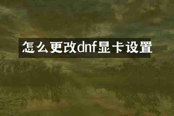 怎么更改dnf显卡设置