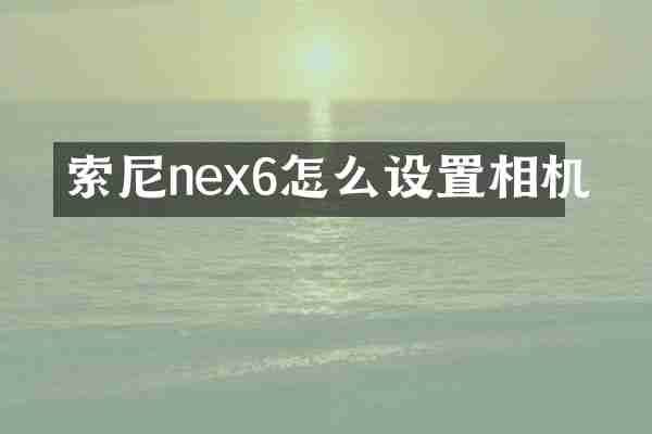索尼nex6怎么设置相机