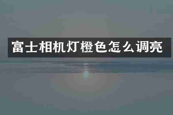 富士相机灯橙色怎么调亮