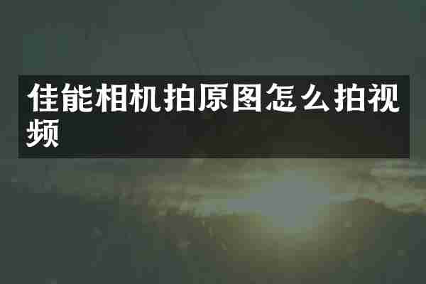 佳能相机拍原图怎么拍视频