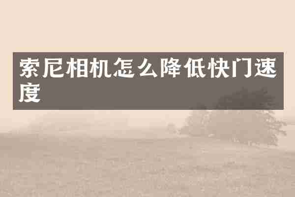 索尼相机怎么降低快门速度