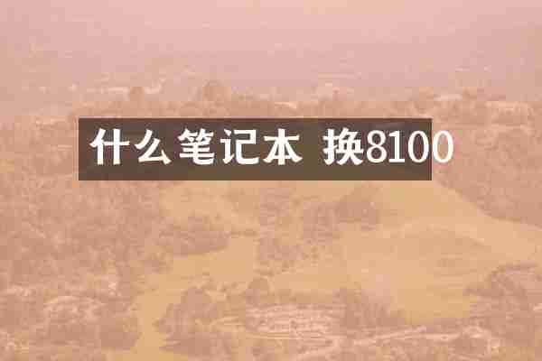 什么笔记本 换8100