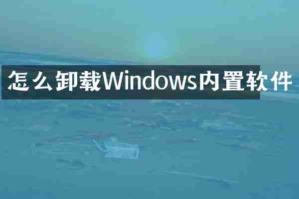 怎么卸载Windows内置软件