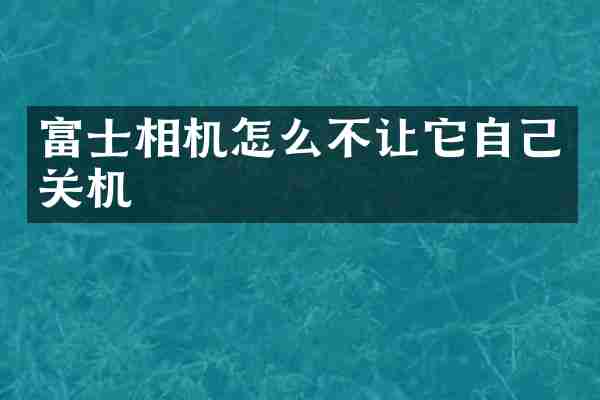 富士相机怎么不让它自己关机