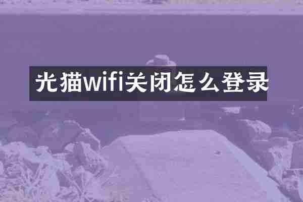 光猫wifi关闭怎么登录