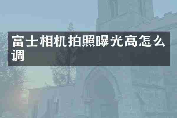 富士相机拍照曝光高怎么调