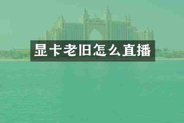 显卡老旧怎么直播