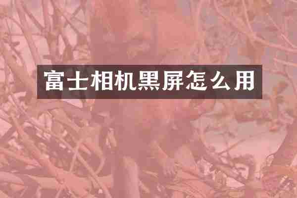 富士相机黑屏怎么用
