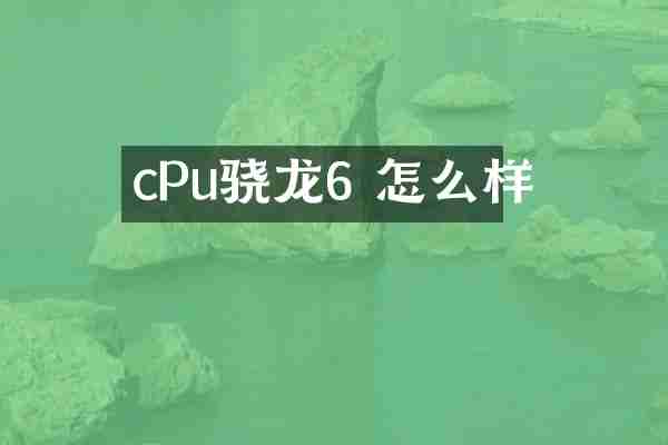 cPu骁龙6 怎么样