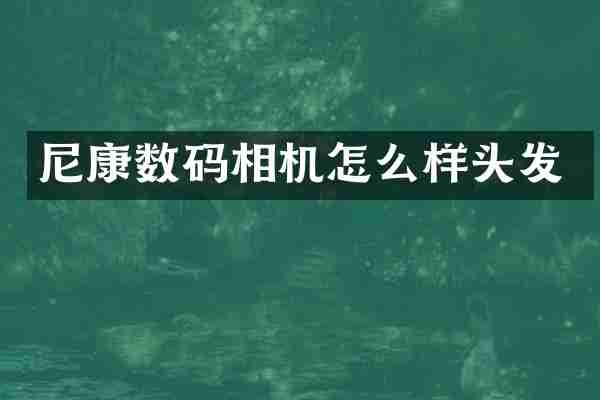 尼康数码相机怎么样头发