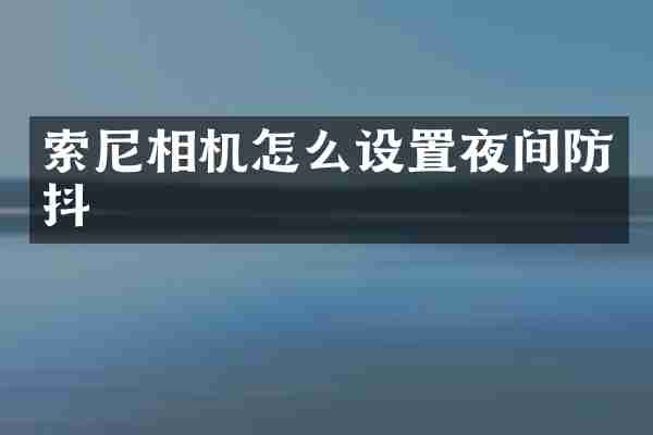 索尼相机怎么设置夜间防抖