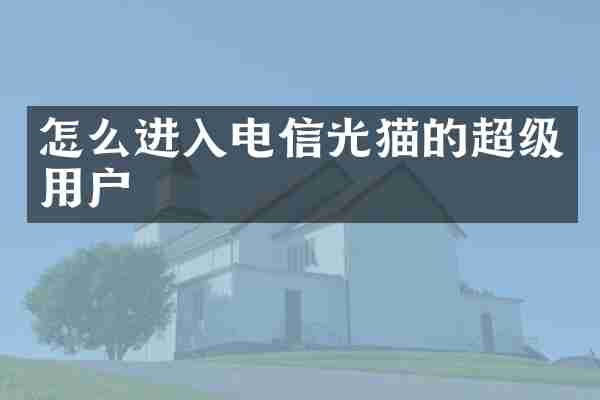 怎么进入电信光猫的超级用户