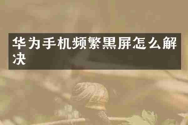 华为手机频繁黑屏怎么解决