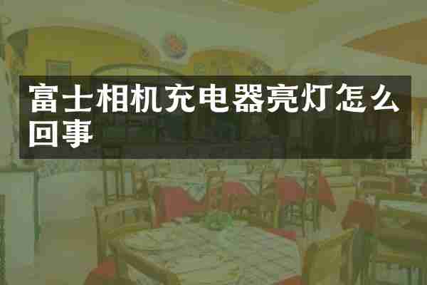 富士相机充电器亮灯怎么回事