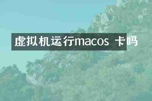 虚拟机运行macos 卡吗