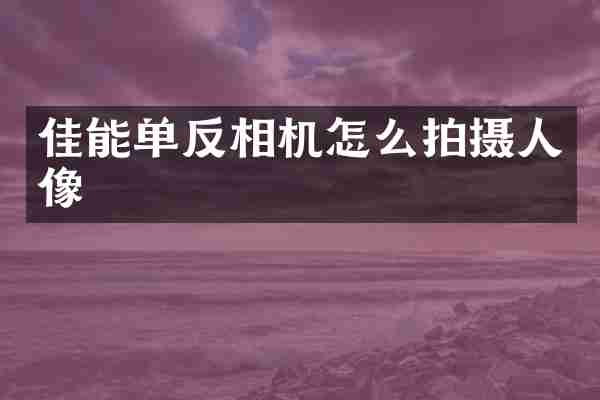 佳能单反相机怎么拍摄人像