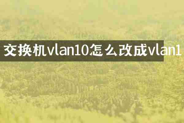 交换机vlan10怎么改成vlan1