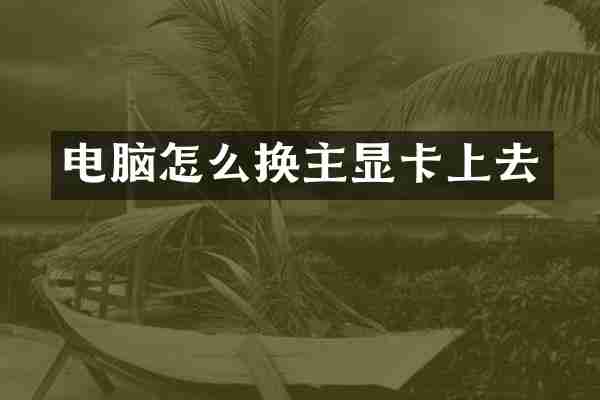 电脑怎么换主显卡上去