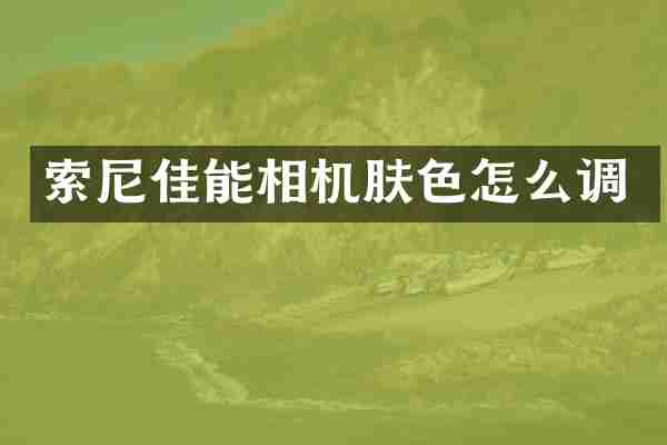 索尼佳能相机肤色怎么调