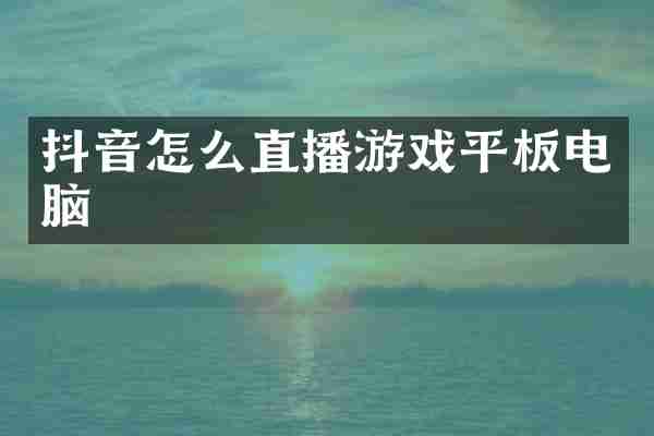 抖音怎么直播游戏平板电脑