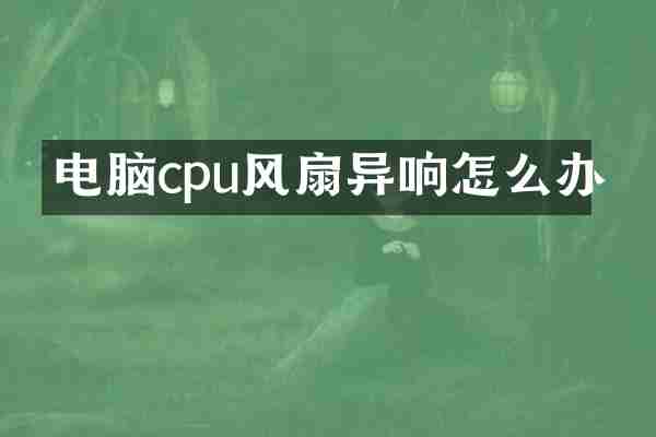 电脑cpu风扇异响怎么办
