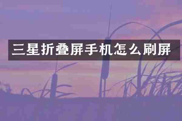 三星折叠屏手机怎么刷屏