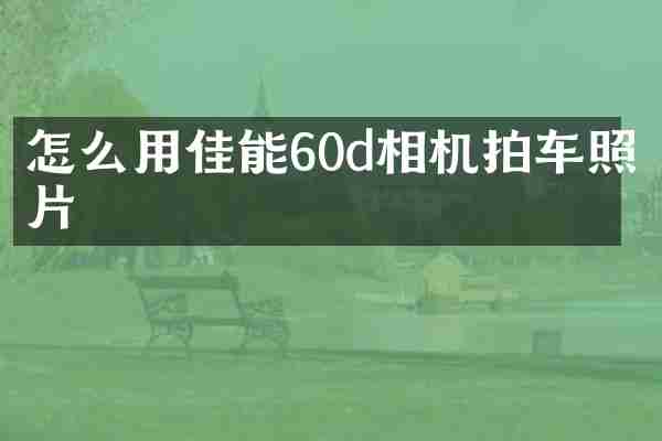 怎么用佳能60d相机拍车照片