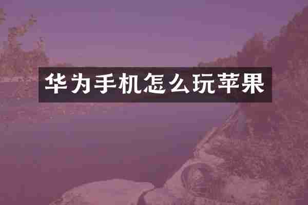 华为手机怎么玩苹果