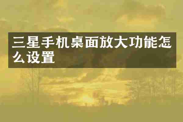 三星手机桌面放大功能怎么设置