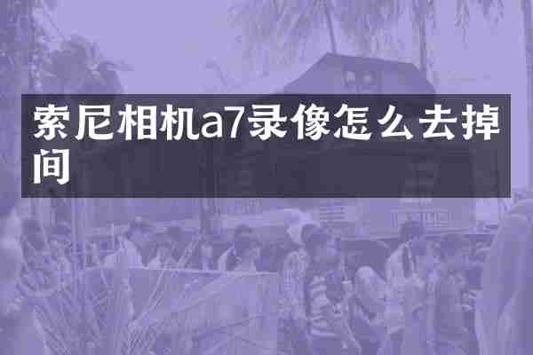 索尼相机a7录像怎么去掉时间
