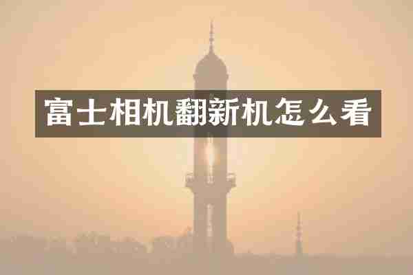 富士相机翻新机怎么看