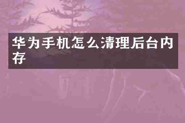 华为手机怎么清理后台内存