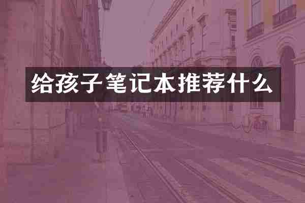 给孩子笔记本推荐什么