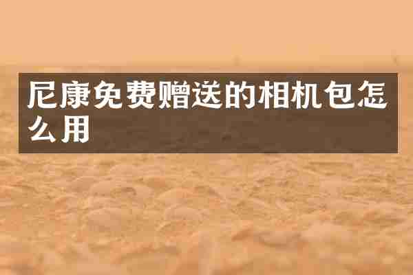 尼康免费赠送的相机包怎么用
