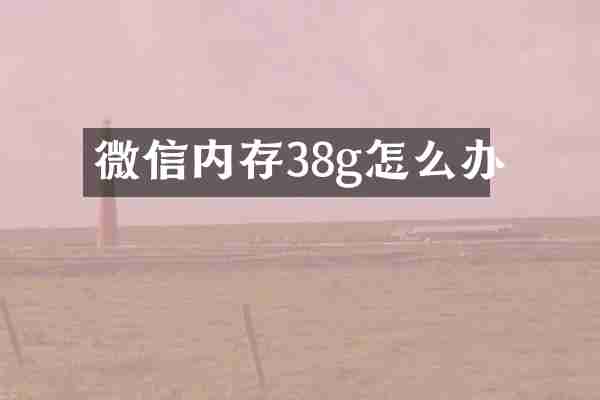 微信内存38g怎么办