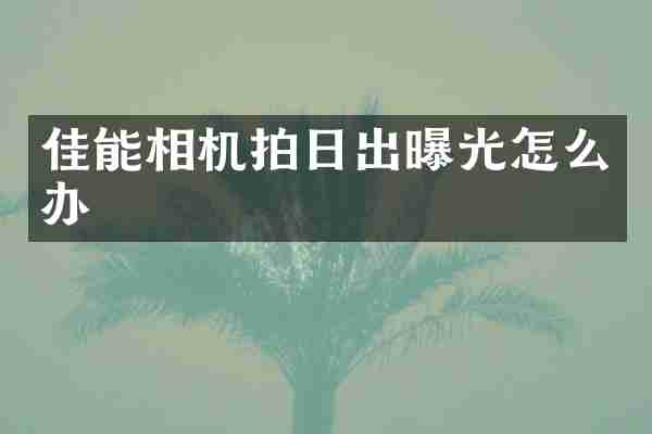 佳能相机拍日出曝光怎么办