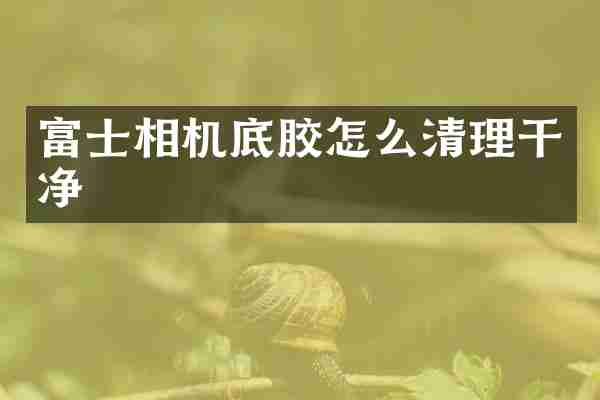 富士相机底胶怎么清理干净