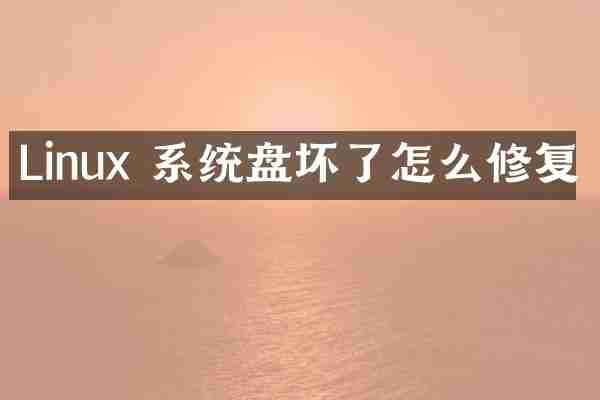 Linux 系统盘坏了怎么修复