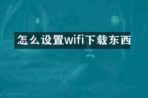 怎么设置wifi下载东西