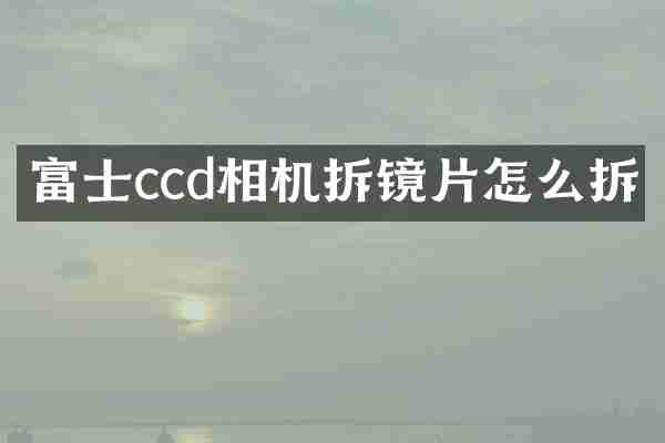 富士ccd相机拆镜片怎么拆