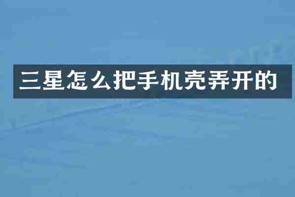 三星怎么把手机壳弄开的