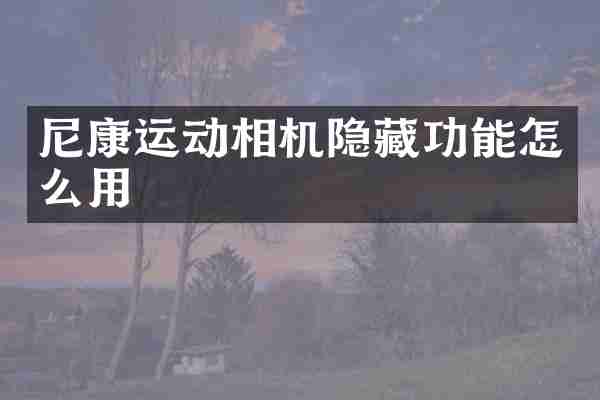 尼康运动相机隐藏功能怎么用