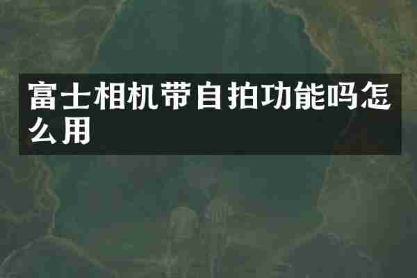 富士相机带自拍功能吗怎么用