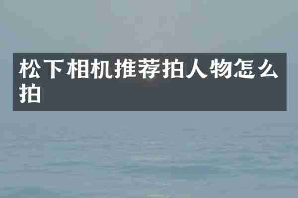 松下相机推荐拍人物怎么拍