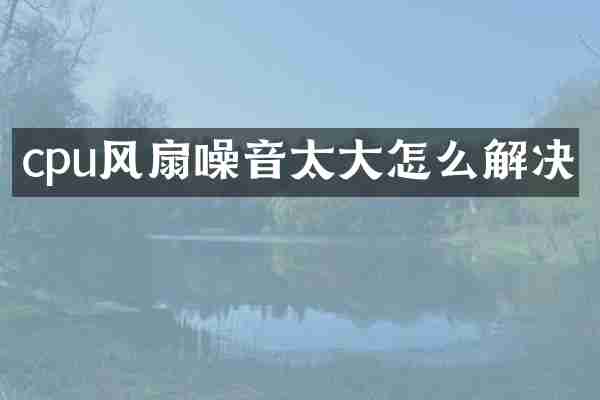cpu风扇噪音太大怎么解决