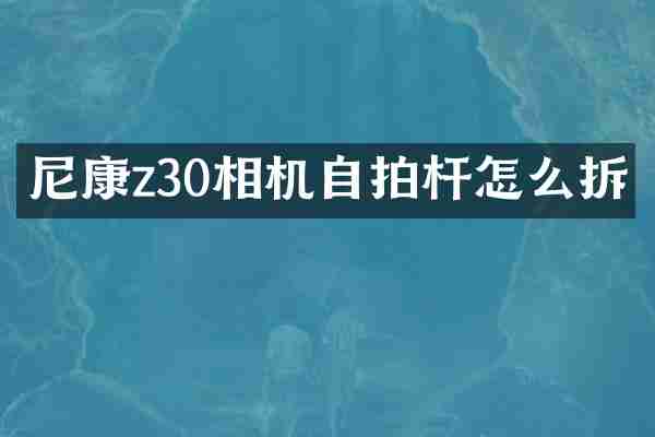 尼康z30相机自拍杆怎么拆