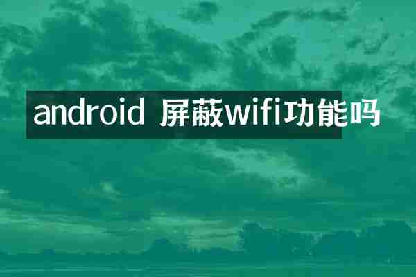 android 屏蔽wifi功能吗